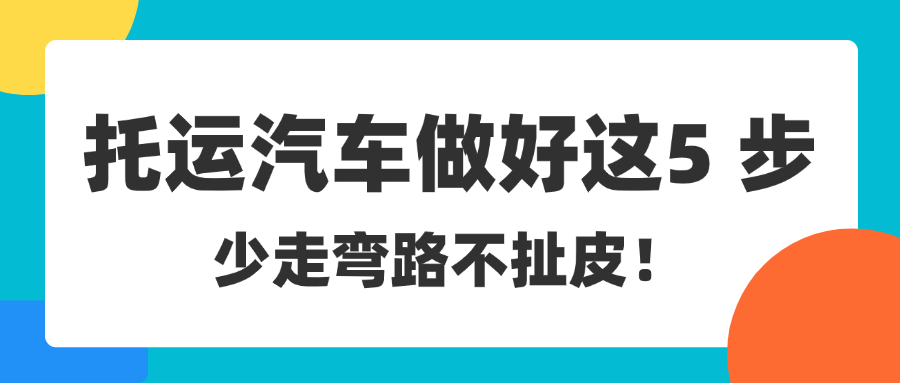 汽车托运前，中车物流提醒各位车主做好这 5 步，少走弯路不扯皮！